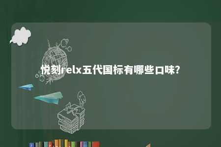 悦刻relx五代国标有哪些口味？ 